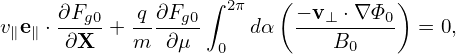                    ∫     (          )
     ∂Fg0   q-∂Fg0  2π     − v⊥-⋅∇-Φ0
v∥e∥ ⋅ ∂X + m  ∂μ   0  dα     B0      = 0,
