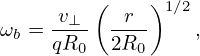          (    )1∕2
ωb = -v⊥-  -r--   ,
     qR0   2R0
