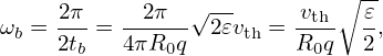                √ --         ∘--
ωb = 2π-= --2π--- 2𝜀vth = -vth-  𝜀,
     2tb   4πR0q         R0q   2
