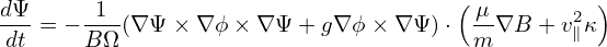                                       (           )
dΨ- = −-1-(∇ Ψ × ∇ϕ × ∇Ψ + g∇ ϕ× ∇ Ψ)⋅  μ-∇B + v2∥κ
 dt    B Ω                              m
