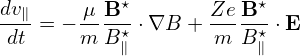 dv∥    -μB-⋆       Ze-B⋆-
 dt = −m B ⋆∥ ⋅∇B  + m  B⋆∥ ⋅E
