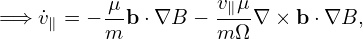           μ-        v∥μ-
=⇒  ˙v∥ = − m b⋅∇B − mΩ ∇ × b ⋅∇B,
