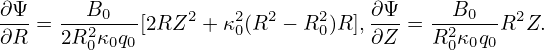 ∂Ψ      B                         ∂Ψ     B
---= ---20-- [2RZ2 + κ20(R2 − R20)R],---= --2-0-R2Z.
∂R   2R 0κ0q0                     ∂Z   R 0κ0q0
