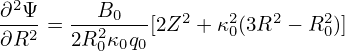 ∂2Ψ      B
---2 =---20-- [2Z2 + κ20(3R2 − R20)]
∂R    2R 0κ0q0
