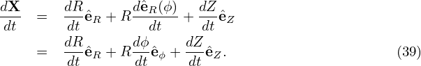 dX-  =   dRˆeR + R dˆeR(ϕ)+ dZ-ˆeZ
 dt      dt         dt     dt
     =   dRˆeR + R dϕˆeϕ + dZ-ˆeZ.                      (39)
         dt       dt     dt
