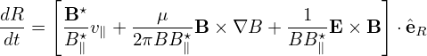      [  ⋆                              ]
dR-=  B--v∥ +---μ---B × ∇B + --1- E× B  ⋅ˆeR
dt    B ⋆∥    2πBB  ⋆∥         BB ⋆∥
