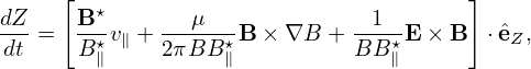      [                                 ]
dZ-   B-⋆    ---μ---         --1-
dt =  B ⋆v∥ + 2πBB ⋆B × ∇B + BB ⋆E × B  ⋅ˆeZ,
        ∥         ∥             ∥
