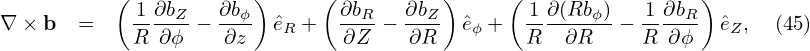           ( 1 ∂bZ   ∂bϕ )     (∂bR   ∂bZ )     ( 1∂(Rbϕ)   1 ∂bR)
∇ ×b   =    R-∂ϕ-− -∂z  ˆeR +  -∂Z-− -∂R-  ˆeϕ +  R---∂R-- − R-∂ϕ-- ˆeZ,  (45)
