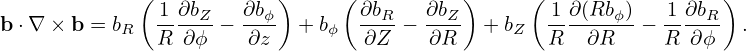             ( 1 ∂bZ   ∂bϕ)     (∂bR   ∂bZ )     ( 1∂ (Rb ϕ)  1 ∂bR)
b⋅∇ × b = bR  R-∂ϕ--− ∂z-  + bϕ  -∂Z-− -∂R-  +bZ  R---∂R-- − R-∂-ϕ- .
