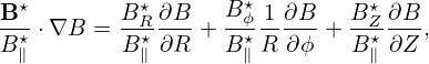 B-⋆       BR⋆∂B-   B⋆ϕ-1∂B-   B⋆Z-∂B-
B ⋆∥ ⋅∇B = B ⋆∥∂R +  B⋆∥R  ∂ϕ + B∥⋆∂Z ,
