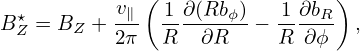            v ( 1 ∂(Rb )   1∂b  )
B ⋆Z = BZ + -∥- ------ϕ-− ----R-  ,
           2π  R  ∂R     R  ∂ϕ
