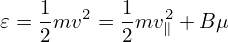     1      1
𝜀 = -mv2 = -mv2∥ + B μ
    2      2
