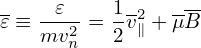 -    𝜀     1-2  ---
𝜀 ≡ mv2-=  2v∥ + μB
       n
