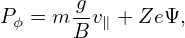        g
Pϕ = m --v∥ + ZeΨ,
       B
