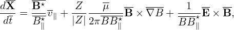  --   ---
dX-   B⋆-    Z----μ-----  ---  --1- -- --
dt =  B⋆v∥ + |Z |2πBB-⋆B × ∇B + BB--⋆E ×B,
       ∥             ∥             ∥

