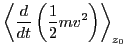 $\displaystyle \left\langle \frac{d}{d t} \left( \frac{1}{2} m v^2 \right)
\right\rangle_{z_0}$