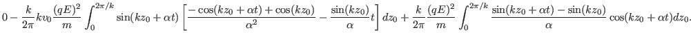 $\displaystyle 0 - \frac{k}{2 \pi} k v_0 \frac{(q E)^2}{m} \int_0^{2 \pi / k} \s...
...\sin (k z_0 + \alpha t) -
\sin (k z_0)}{\alpha} \cos (k z_0 + \alpha t) d z_0 .$