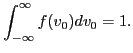 $\displaystyle \int_{- \infty}^{\infty} f (v_0) d v_0 = 1.$