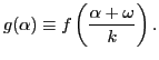 $\displaystyle g (\alpha) \equiv f \left( \frac{\alpha + \omega}{k} \right) .$