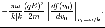 $\displaystyle - \frac{\pi \omega}{\vert k\vert k} \frac{(q E)^2}{2 m} \left[ \frac{d f
(v_0)}{d v_0} \right]_{v_0 = \omega / k} .$