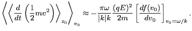 $\displaystyle \left\langle \left\langle \frac{d}{d t} \left( \frac{1}{2} m v^2 ...
...\frac{(q E)^2}{2 m} \left[ \frac{d f (v_0)}{d v_0} \right]_{v_0 = \omega / k} .$