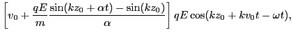 $\displaystyle \left[ v_0 + \frac{q E}{m} \frac{\sin (k z_0 + \alpha t) - \sin (k
z_0)}{\alpha} \right] q E \cos (k z_0 + k v_0 t - \omega t),$