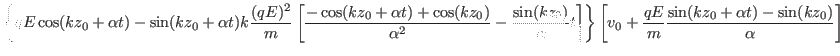 $\displaystyle \left\{ q E \cos (k z_0 + \alpha t) - \sin (k z_0 + \alpha t)
k \...
...0
+ \frac{q E}{m} \frac{\sin (k z_0 + \alpha t) - \sin (k z_0)}{\alpha}
\right]$