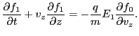 $\displaystyle \frac{\partial f_1}{\partial t} + v_z \frac{\partial f_1}{\partial z} = - \frac{q}{m} E_1 \frac{\partial f_0}{\partial v_z} .$