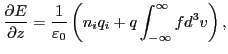 $\displaystyle \frac{\partial E}{\partial z} = \frac{1}{\varepsilon_0} \left( n_i q_i + q \int_{- \infty}^{\infty} f d^3 v \right),$