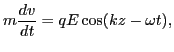 $\displaystyle m \frac{d v}{d t} = q E \cos (k z - \omega t),$