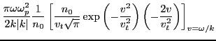 $\displaystyle \frac{\pi \omega \omega_p^2}{2 k\vert k\vert} \frac{1}{n_0} \left...
...v^2}{v_t^2} \right) \left( -
\frac{2 v}{v_t^2} \right) \right]_{v = \omega / k}$
