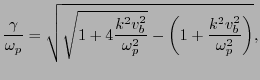 $\displaystyle \frac{\gamma}{\omega_p} = \sqrt{\sqrt{1 + 4 \frac{k^2 v^2_b}{\omega_p^2}} - \left( 1 + \frac{k^2 v_b^2}{\omega_p^2} \right)},$