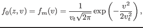 $\displaystyle f_0 (z, v) = f_m (v) = \frac{1}{v_t \sqrt{2 \pi}} \exp \left( - \frac{v^2}{2 v_t^2} \right),$