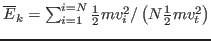 $ \overline{E}_k = \sum_{i = 1}^{i = N} \frac{1}{2} m
v^2_i / \left( N \frac{1}{2} m v_t^2 \right)$