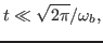 $\displaystyle t \ll \sqrt{2 \pi} / \omega_b,$