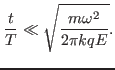 $\displaystyle \frac{t}{T} \ll \sqrt{\frac{m \omega^2}{2 \pi k q E}} .$