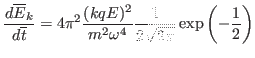 $\displaystyle \frac{d \overline{E}_k}{d \overline{t}} = 4 \pi^2 \frac{(k q E)^2}{m^2
\omega^4} \frac{1}{2 \sqrt{2 \pi}} \exp \left( - \frac{1}{2} \right) $