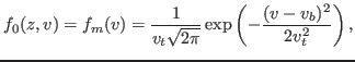 $\displaystyle f_0 (z, v) = f_m (v) = \frac{1}{v_t \sqrt{2 \pi}} \exp \left( - \frac{(v - v_b)^2}{2 v_t^2} \right),$
