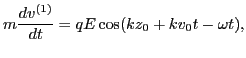 $\displaystyle m \frac{d v^{(1)}}{d t} = q E \cos (k z_0 + k v_0 t - \omega t),$