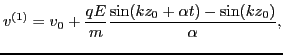 $\displaystyle v^{(1)} = v_0 + \frac{q E}{m} \frac{\sin (k z_0 + \alpha t) - \sin (k z_0)}{\alpha},$
