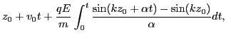 $\displaystyle z_0 + v_0 t + \frac{q E}{m} \int_0^t \frac{\sin (k z_0 +
\alpha t) - \sin (k z_0)}{\alpha} d t,$