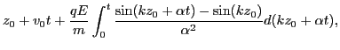 $\displaystyle z_0 + v_0 t + \frac{q E}{m} \int_0^t \frac{\sin (k z_0 + \alpha t) -
\sin (k z_0)}{\alpha^2} d (k z_0 + \alpha t),$