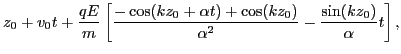 $\displaystyle z_0 + v_0 t + \frac{q E}{m} \left[ \frac{- \cos (k z_0 + \alpha t) +
\cos (k z_0)}{\alpha^2} - \frac{\sin (k z_0)}{\alpha} t \right],$