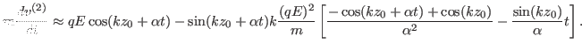 $\displaystyle m \frac{d v^{(2)}}{d t} \approx q E \cos (k z_0 + \alpha t) - \si...
...+ \alpha t) + \cos (k z_0)}{\alpha^2} - \frac{\sin (k z_0)}{\alpha} t \right] .$