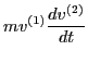 $\displaystyle m v^{(1)} \frac{d v^{(2)}}{d t}$