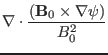 $\displaystyle \nabla \cdot \frac{(\mathbf{B}_0 \times \nabla \psi)}{B^2_0}$