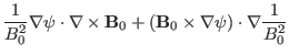 $\displaystyle \frac{1}{B_0^2} \nabla \psi \cdot \nabla \times \mathbf{B}_0 +
(\mathbf{B}_0 \times \nabla \psi) \cdot \nabla \frac{1}{B_0^2}$