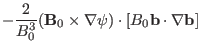 $\displaystyle - \frac{2}{B_0^3} (\mathbf{B}_0 \times \nabla \psi) \cdot [B_0
\mathbf{b} \cdot \nabla \mathbf{b}]$