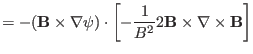 $\displaystyle = - (\mathbf{B} \times \nabla \psi) \cdot \left[ - \frac{1}{B^2}
2\mathbf{B} \times \nabla \times \mathbf{B} \right]$