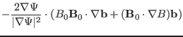 $\displaystyle - \frac{2 \nabla \Psi}{\vert \nabla \Psi \vert^2} \cdot (B_0
\mathbf{B}_0 \cdot \nabla \mathbf{b}+ (\mathbf{B}_0 \cdot \nabla
B)\mathbf{b})$